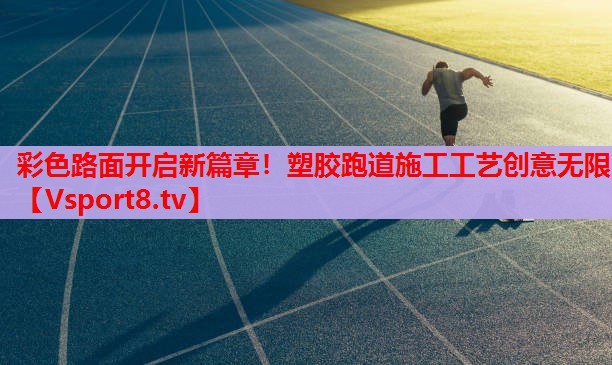 彩色路面開啟新篇章！塑膠跑道施工工藝創(chuàng)意無限