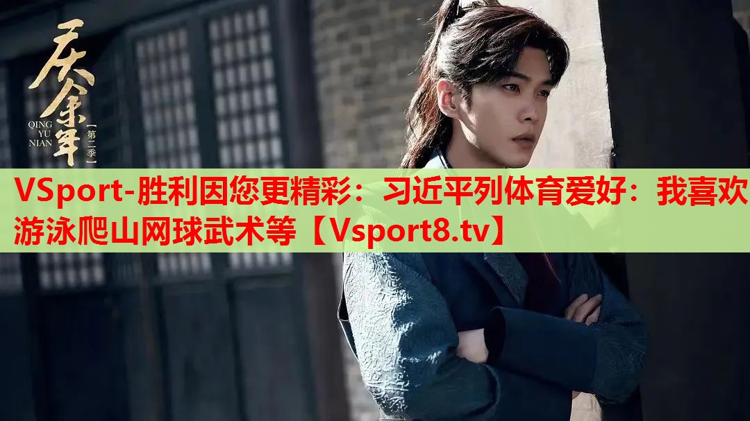 VSport-勝利因您更精彩：習近平列體育愛好：我喜歡游泳爬山網(wǎng)球武術(shù)等